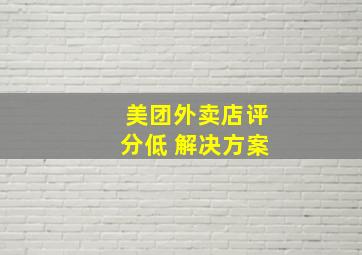 美团外卖店评分低 解决方案